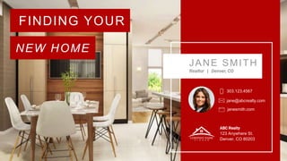 FINDING YOUR
NEW HOME
JANE SMITH
Realtor | Denver, CO
303.123.4567
ABC Realty
123 Anywhere St.
Denver, CO 80203
jane@abcrealty.com
janesmith.com
 