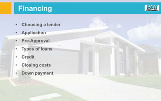 Financing
• Choosing a lender
• Application
• Pre-Approval
• Types of loans
• Credit
• Closing costs
• Down payment
 