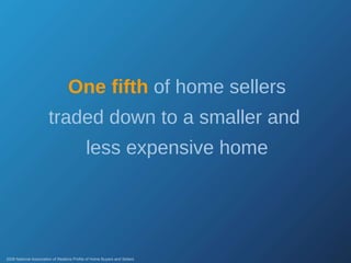 One fifth   of home sellers traded down to a smaller and  less expensive home 2008 National Association of Realtors Profile of Home Buyers and Sellers 