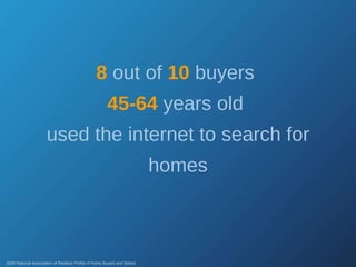 8  out of  10  buyers  45-64  years old  used the internet to search for homes 2008 National Association of Realtors Profile of Home Buyers and Sellers 