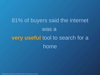 81% of buyers said the internet was a  very useful  tool to search for a home 2008 National Association of Realtors Profile of Home Buyers and Sellers 