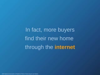 In fact, more buyers find their new home  through the  internet 2008 National Association of Realtors Profile of Home Buyers and Sellers 