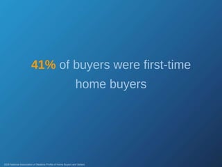 41%   of buyers were first-time home buyers 2008 National Association of Realtors Profile of Home Buyers and Sellers 