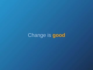 Change is  good 