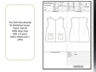 This Tech Pack develop
for Nordstrom buyer.
Trend : Fall-16
ITEM: Boy’s Vast
SIZE: 1-5 years
Fabric: Mock suite +
saffra
 