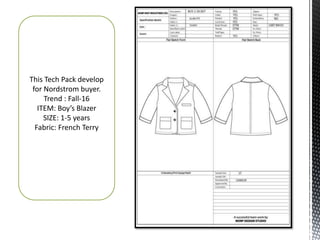 This Tech Pack develop
for Nordstrom buyer.
Trend : Fall-16
ITEM: Boy’s Blazer
SIZE: 1-5 years
Fabric: French Terry
 