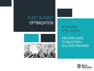 Visible * Safe * Secure
FLEET & ASSET
OPTIMIZATION
ACTIONABLE
INTELLIGENCE
A BUYERS GUIDE
TO SELECTING A
SOLUTION PROVIDER
 
