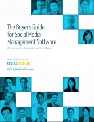 Page 1 of 25
©TrustRadius Inc. 2013
TM
Direct from the Perspectives of End-Users
The Buyers Guide
for Social Media
Management Software
First Published October 21, 2013
By Alan Cooke, Research Director,TrustRadius
Curated from End-User Reviews on:
TM
 
