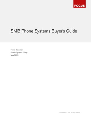 SMB Phone Systems Buyer’s Guide


Focus Research
Phone Systems Group
May 2009




                      Focus Research © 2009   All Rights Reserved
 