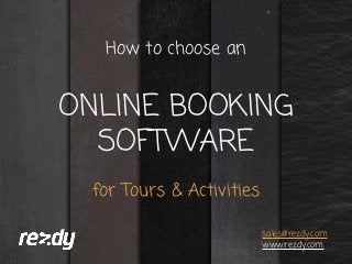 How to choose an
ONLINE BOOKING
SOFTWARE
for Tours & Activities
sales@rezdy.com
www.rezdy.com
 