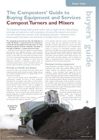 Volume 12 Issue 1 Spring 2008 Composting News 53
Buyers’ Guide
buyers’guide
The composting process improves when the feedstocks are
initially well blended. It improves further if the materials are
occasionally mixed and agitated as they decompose. For these
blending and agitation functions, composters rely heavily on
two types of equipment -- compost turners and mixers.
While both turners and mixers agitate and mix feedstocks,
they primarily serve different purposes. Mixers prepare
feedstocks for composting. Turners advance the composting
process. In fact, mixers are more often used where turners
are not, for composting methods that principally employ static
piles, bins and vessels. Regardless of which piece of
equipment is needed, it is important to choose wisely. A
mismatched, poorly sized or poorly maintained machine can
severely impair the efficiency and safety of the operation..
Priority on Health and Safety
Turners and mixers are powerful mechanical devices that
inherently present health and safety hazards. Design features
and sensible operating practices can greatly reduce, if not
eliminate, such hazards.
Laws in the UK impose certain responsibilities on the
manufacturers, suppliers and users of work equipment.
Manufacturers and suppliers must deliver a machine that is
safe, meets accepted safety standards and carries the CE (for
“Caveat Emptor”) safety marking. Users are obligated to
ensure that the equipment is operated appropriately and
safely for workers, which includes adequate training, and
equipment must be maintained to comply with safety
requirements. Thus, a low-priced second-hand machine can
become expensive if it needs substantial modification and
maintenance to make it safe.
When purchasing a mixer or turner, evaluate
the equipment with regard to the safety
of the operator, other site workers and bystanders. As a
minimum, make sure the equipment has the CE mark.
Examples of positive safety features for mixers and turners
include enclosed air conditioned cabs with ventilation filters,
shields or curtains for intercepting projectiles (more
important on straddle turners), guards that prevent accidental
falls in mixer hoppers, slip-resistant platforms, ergonomically
designed operator controls, dust suppression options, noise
minimisation and easy-clearing of jams, debris and dust. For
in-depth health and safety guidance, refer to Health and
Safety at Composting Sites: A Guide for Site Managers,
available from The Composting Association.
Compost turning equipment
Turning accelerates composting in several ways. It mixes the
composting mass, breaks apart particles, disturbs pockets of
irregular materials and disperses moisture, nutrients and
organisms. It also introduces fresh oxygen-rich air and
concurrently releases trapped moisture, heat and gaseous by-
products. Although turning does provide immediate aeration,the
effect is short-lived as the oxygen introduced is quickly consumed
by the composting organisms. Between turnings, windrows must
obtain oxygen via either passive modes of aeration or blowers.
The combined impact of turning is to invigorate the composting
process. The positive effects are greater with diverse or poorly
mixed feedstocks, when oxygen is limiting (e.g. passive aeration)
and at the early stages of composting.
Turning can be accomplished with
conventional handling equipment, like
bucket loaders and excavators.
However, specially designed
compost turning machines can
do the job faster, more
The Composters’ Guide to
Buying Equipment and Services
Compost Turners and Mixers
The Composters’ Buying Guides provide readers with an insight into the world of buying
technology and expertise, as well as providing a directory of the products and services
currently available from members of the Composting Association. Following on from
previous guides, this feature will concentrate on Compost Turners and Mixers.
Komptech's Top
Turn X67 in
operation
 