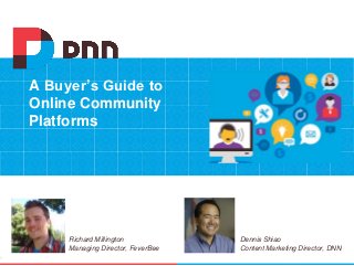 A Buyer’s Guide to
Online Community
Platforms
1
Richard Millington
Managing Director, FeverBee
Dennis Shiao
Content Marketing Director, DNN
 
