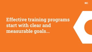 9
Effective training programs
start with clear and
measurable goals...
 