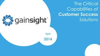 2014 Gainsight, Inc. All rights reserved.
The Critical
Capabilities of
Customer Success
Solutions
April
2014
 