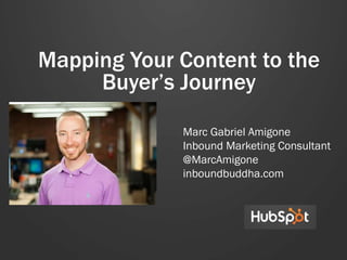 Mapping Your Content to the
Buyer’s Journey
Marc Gabriel Amigone
Inbound Marketing Consultant
@MarcAmigone
inboundbuddha.com
 