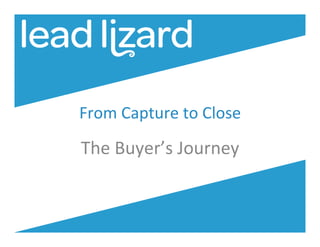 From	
  Capture	
  to	
  Close	
  

The	
  Buyer’s	
  Journey	
  

 