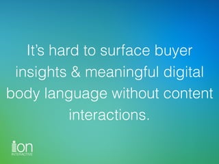 It’s hard to surface buyer
insights & meaningful digital
body language without content
interactions.
 