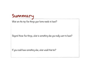 Summary
What are the top five things your home needs to have?



 
Beyond those five things, what is something else you really want to have?


 


If you could have something else, what would that be?
 