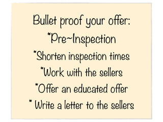 Bullet proof your offer:
     *Pre~Inspection
 *Shorten inspection times
   *Work with the sellers
 *Offer an educated offer
* Write a letter to the sellers
 