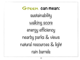 Green can mean:
      sustainability
     walking score
    energy efficiency
 nearby parks & views
natural resources & light
      rain barrels
            28
 