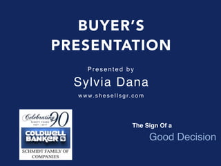 BUYER’S
PRESENTATION
The Sign Of a
Good Decision
w w w. s h e s e l l s g r. c o m
Presented by
Sylvia Dana
 