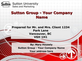 Sutton Group - Your Company Name By: Mary Housely Sutton Group - Your Company Name Your address here Prepared for Mr. and Mrs. Client 1234 Park Lane Vancouver, BC  V6H 1H1 