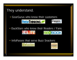 They understand.
 • GearGurus who know their customers



 • DuckStars who know their Readers / Fans



 • InfoPasses that...