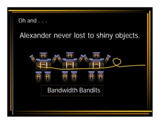 Oh and . . .

Alexander never lost to shiny objects.




               Bandwidth Bandits