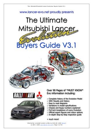 The Ultimate Mitsubishi Lancer Evolution Buyers Guide V3.1
Information compiled and/or written by B.Smith [AKA Bazza]
© 2001- 2004 www.lancer-evo.net | Page 1 of 92
 