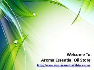Aroma Essential Oil Store
http://www.aromaessentialoilstore.com
Welcome To
 