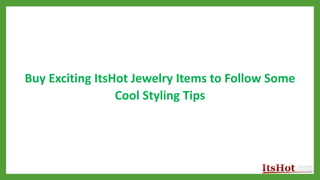 Buy Exciting ItsHot Jewelry Items to Follow Some
Cool Styling Tips
 