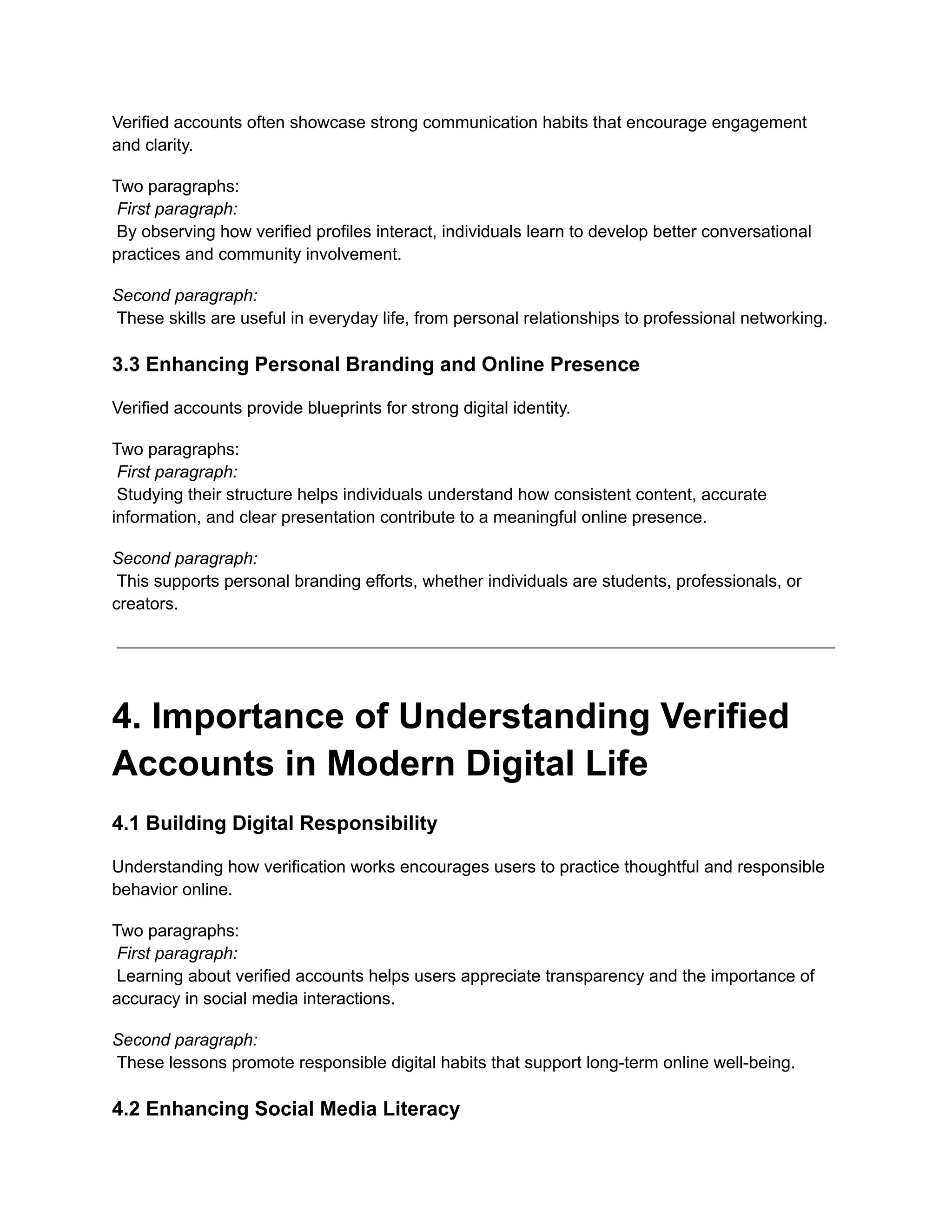 Verified accounts often showcase strong communication habits that encourage engagement
and clarity.
Two paragraphs:​
First paragraph:​
By observing how verified profiles interact, individuals learn to develop better conversational
practices and community involvement.
Second paragraph:​
These skills are useful in everyday life, from personal relationships to professional networking.
3.3 Enhancing Personal Branding and Online Presence
Verified accounts provide blueprints for strong digital identity.
Two paragraphs:​
First paragraph:​
Studying their structure helps individuals understand how consistent content, accurate
information, and clear presentation contribute to a meaningful online presence.
Second paragraph:​
This supports personal branding efforts, whether individuals are students, professionals, or
creators.
4. Importance of Understanding Verified
Accounts in Modern Digital Life
4.1 Building Digital Responsibility
Understanding how verification works encourages users to practice thoughtful and responsible
behavior online.
Two paragraphs:​
First paragraph:​
Learning about verified accounts helps users appreciate transparency and the importance of
accuracy in social media interactions.
Second paragraph:​
These lessons promote responsible digital habits that support long-term online well-being.
4.2 Enhancing Social Media Literacy
 