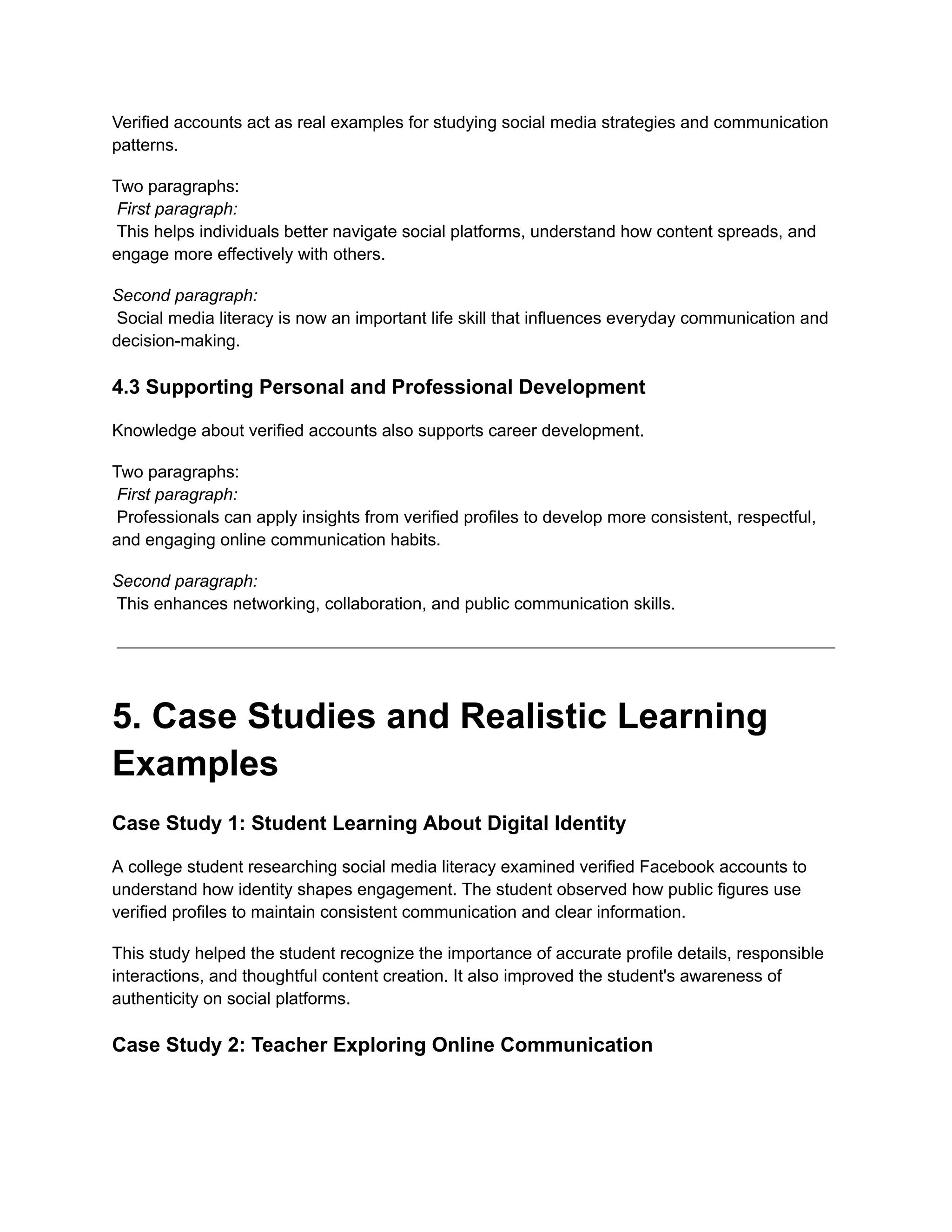 Verified accounts act as real examples for studying social media strategies and communication
patterns.
Two paragraphs:​
First paragraph:​
This helps individuals better navigate social platforms, understand how content spreads, and
engage more effectively with others.
Second paragraph:​
Social media literacy is now an important life skill that influences everyday communication and
decision-making.
4.3 Supporting Personal and Professional Development
Knowledge about verified accounts also supports career development.
Two paragraphs:​
First paragraph:​
Professionals can apply insights from verified profiles to develop more consistent, respectful,
and engaging online communication habits.
Second paragraph:​
This enhances networking, collaboration, and public communication skills.
5. Case Studies and Realistic Learning
Examples
Case Study 1: Student Learning About Digital Identity
A college student researching social media literacy examined verified Facebook accounts to
understand how identity shapes engagement. The student observed how public figures use
verified profiles to maintain consistent communication and clear information.
This study helped the student recognize the importance of accurate profile details, responsible
interactions, and thoughtful content creation. It also improved the student's awareness of
authenticity on social platforms.
Case Study 2: Teacher Exploring Online Communication
 