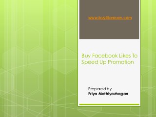 Buy Facebook Likes To
Speed Up Promotion
www.buylikesnow.com
Prepared by
Priya Mathiyazhagan
 