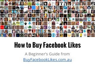 How to Buy Facebook Likes
A Beginner's Guide from
BuyFacebookLikes.com.au
 