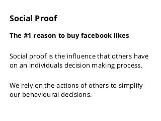 Social Proof
The #1 reason to buy facebook likes
Social proof is the influence that others have
on an individuals decision...