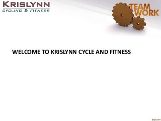 WELCOME TO KRISLYNN CYCLE AND FITNESS
 