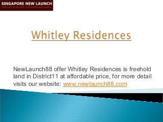 NewLaunch88 offer Whitley Residences is freehold 
land in District11 at affordable price, for more detail 
visits our website: www.newlaunch88.com 
 