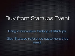 Buy from Startups EventBuy from Startups Event
Bring in innovative thinking of startups.Bring in innovative thinking of startups.
Give Startups reference customers theyGive Startups reference customers they
need.need.
 