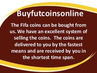 Buyfutcoinsonline
The Fifa coins can be bought from
us. We have an excellent system of
selling the coins. The coins are
delivered to you by the fastest
means and are received by you in
the shortest time span.

 