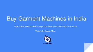 Buy Garment Machines in India
https://www.indiabizzness.com/product/40/apparel-and-textile-machinery
Written By Sapna Maru
 