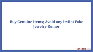 Buy Genuine Items; Avoid any ItsHot Fake
Jewelry Rumor
 
