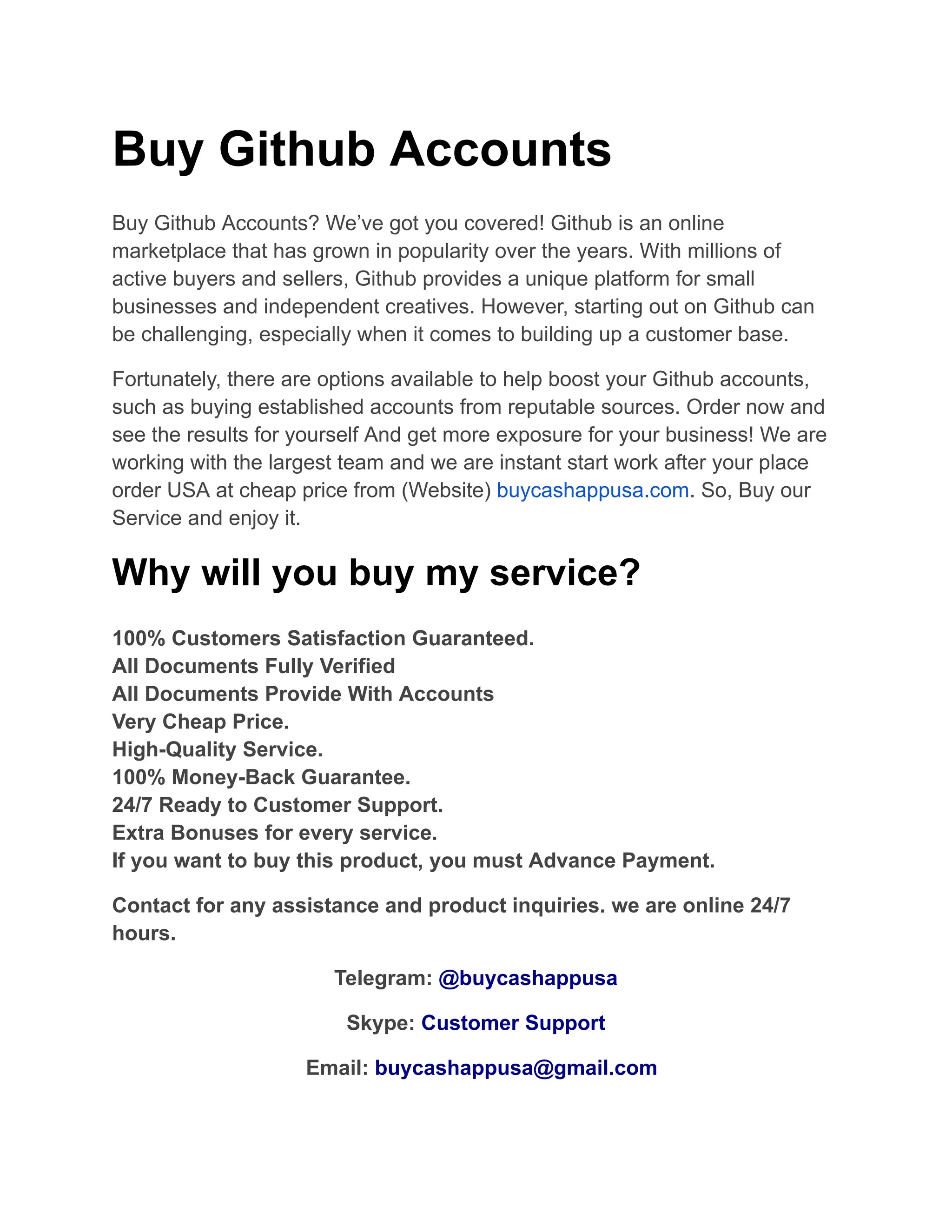 Buy Github Accounts
Buy Github Accounts? We’ve got you covered! Github is an online
marketplace that has grown in popularity over the years. With millions of
active buyers and sellers, Github provides a unique platform for small
businesses and independent creatives. However, starting out on Github can
be challenging, especially when it comes to building up a customer base.
Fortunately, there are options available to help boost your Github accounts,
such as buying established accounts from reputable sources. Order now and
see the results for yourself And get more exposure for your business! We are
working with the largest team and we are instant start work after your place
order USA at cheap price from (Website) buycashappusa.com. So, Buy our
Service and enjoy it.
Why will you buy my service?
100% Customers Satisfaction Guaranteed.​
All Documents Fully Verified​
All Documents Provide With Accounts​
Very Cheap Price.​
High-Quality Service.​
100% Money-Back Guarantee.​
24/7 Ready to Customer Support.​
Extra Bonuses for every service.​
If you want to buy this product, you must Advance Payment.
Contact for any assistance and product inquiries. we are online 24/7
hours.
Telegram: @buycashappusa
Skype: Customer Support
Email: buycashappusa@gmail.com
 