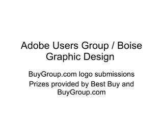 Adobe Users Group / Boise Graphic Design  BuyGroup.com logo submissions Prizes provided by Best Buy and BuyGroup.com 
