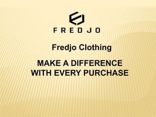 MAKE A DIFFERENCE
WITH EVERY PURCHASE
Fredjo Clothing
 