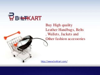 Buy High quality
Leather Handbags, Belts
, Wallets, Jackets and
Other fashion accessories
http://www.beltkart.com/
 