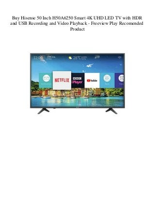 Buy Hisense 50 Inch H50A6250 Smart 4K UHD LED TV with HDR
and USB Recording and Video Playback - Freeview Play Recomended
Product
 