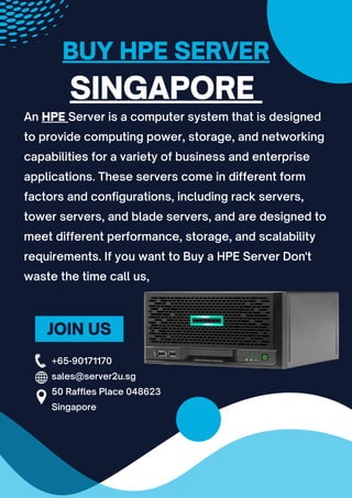 BUY HPE SERVER
SINGAPORE
An HPE Server is a computer system that is designed
to provide computing power, storage, and networking
capabilities for a variety of business and enterprise
applications. These servers come in different form
factors and configurations, including rack servers,
tower servers, and blade servers, and are designed to
meet different performance, storage, and scalability
requirements. If you want to Buy a HPE Server Don't
waste the time call us,
JOIN US
+65-90171170
sales@server2u.sg
50 Raffles Place 048623
Singapore
 