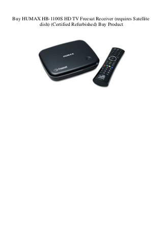 Buy HUMAX HB-1100S HD TV Freesat Receiver (requires Satellite
dish) (Certified Refurbished) Buy Product
 