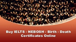 Buy IELTS - NEBOSH - Birth - Death
Certificates Online
 